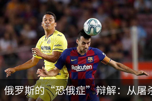 俄罗斯的“恐俄症”辩解：从屠杀之痛到历史重塑的奇招