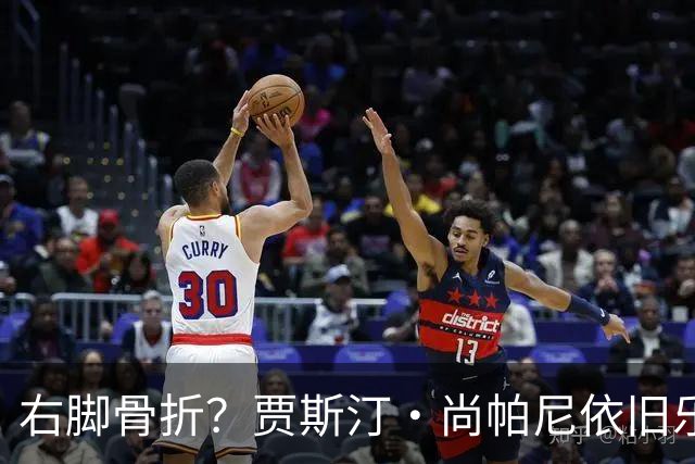 右脚骨折？贾斯汀·尚帕尼依旧乐观！