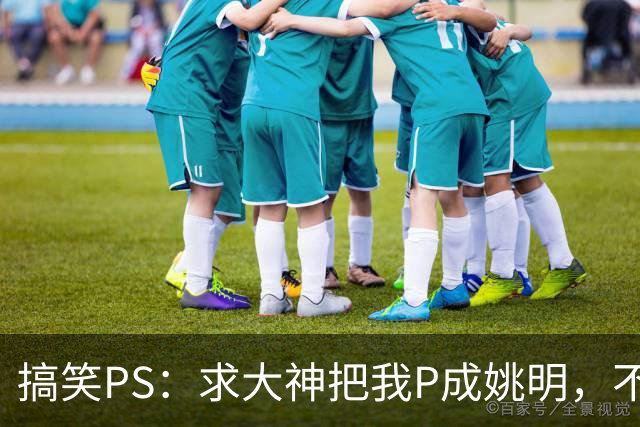 搞笑PS：求大神把我P成姚明，不准胡来