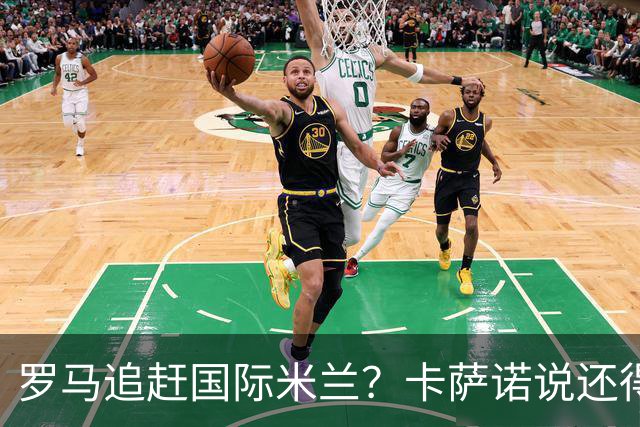 罗马追赶国际米兰？卡萨诺说还得再拉几位队员！